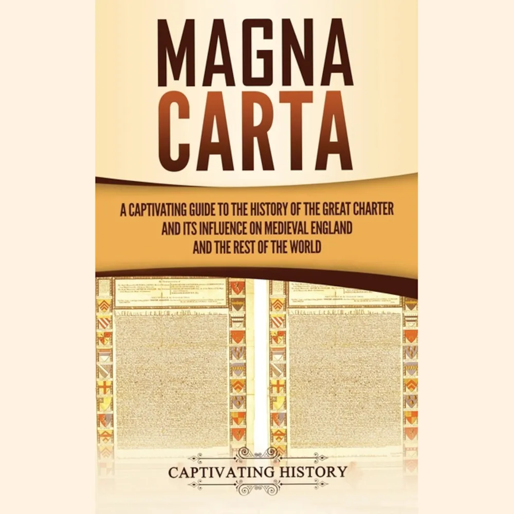 Magna Carta: A Captivating Guide to the History of the Great Charter and its Influence on Medieval England and the Rest of the World